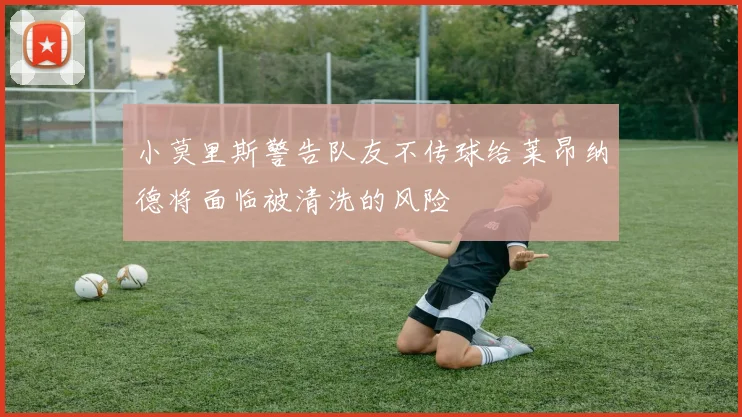 小莫里斯警告队友不传球给莱昂纳德将面临被清洗的风险