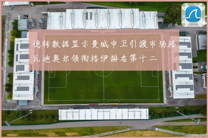 德转数据显示曼城中卫引援市场格瓦迪奥尔领衔格伊排名第十二