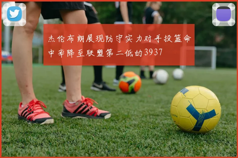 杰伦布朗展现防守实力对手投篮命中率降至联盟第二低的3937