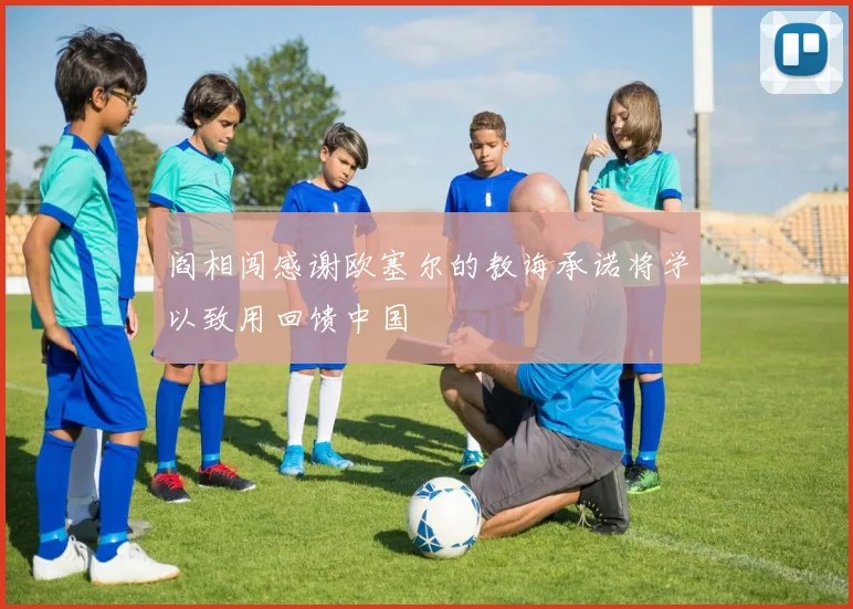 阎相闯感谢欧塞尔的教诲承诺将学以致用回馈中国
