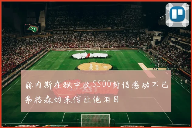 赫内斯在狱中收5500封信感动不已弗格森的来信让他泪目