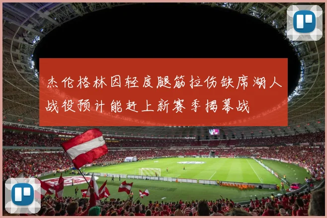 杰伦格林因轻度腿筋拉伤缺席湖人战役预计能赶上新赛季揭幕战