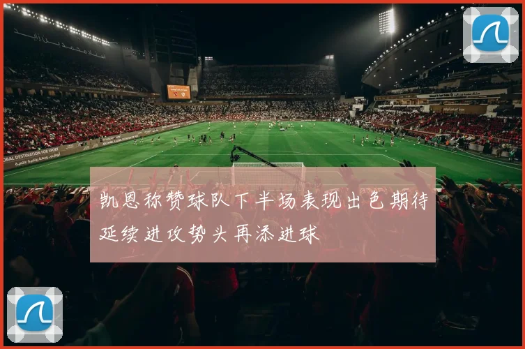 凯恩称赞球队下半场表现出色期待延续进攻势头再添进球