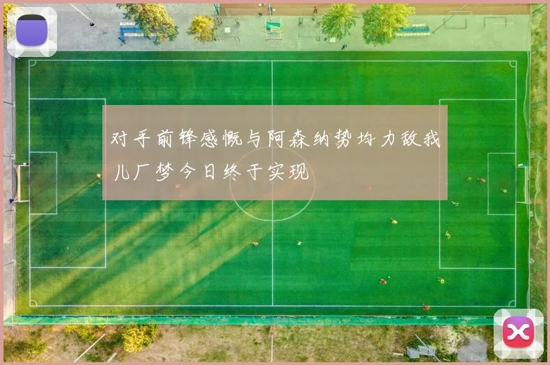 对手前锋感慨与阿森纳势均力敌我儿厂梦今日终于实现