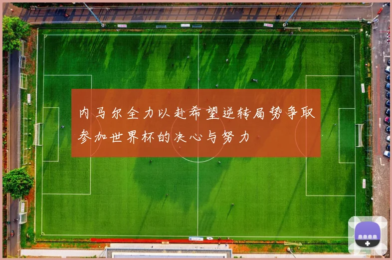 内马尔全力以赴希望逆转局势争取参加世界杯的决心与努力
