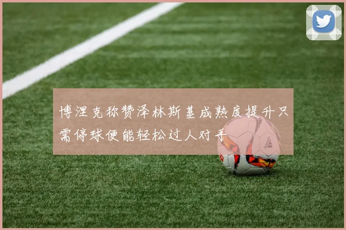 博涅克称赞泽林斯基成熟度提升只需停球便能轻松过人对手
