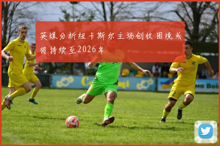 英媒分析纽卡斯尔主场创收困境或将持续至2026年