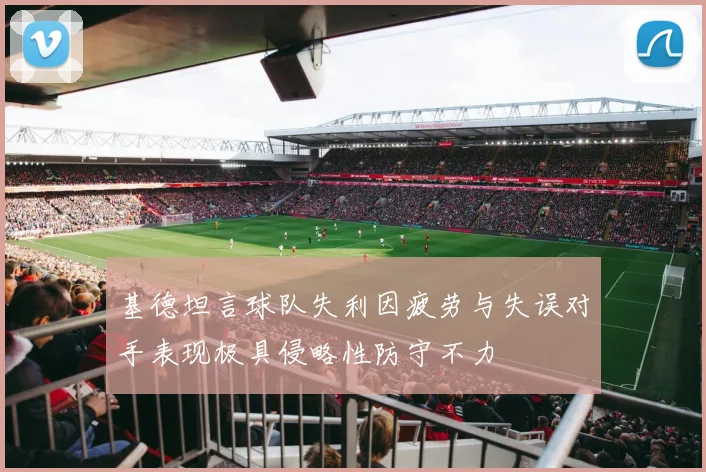 基德坦言球队失利因疲劳与失误对手表现极具侵略性防守不力